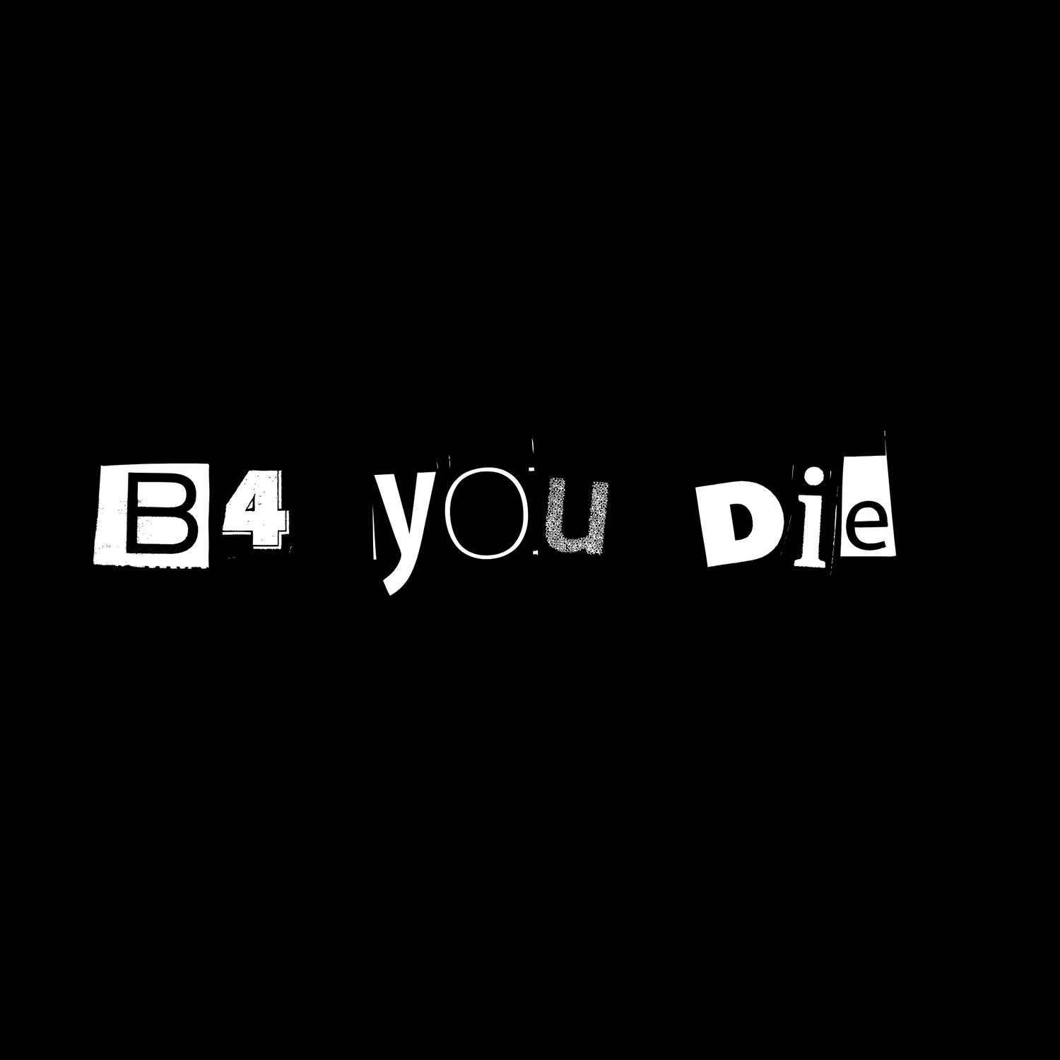 B4 YOU DIE